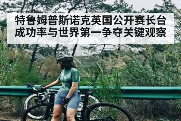 特鲁姆普斯诺克英国公开赛长台成功率与世界第一争夺关键观察