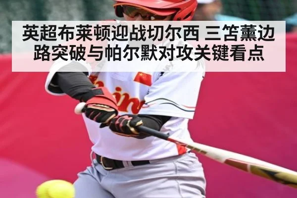 英超布莱顿迎战切尔西 三笘薰边路突破与帕尔默对攻关键看点