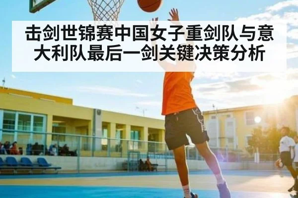 击剑世锦赛中国女子重剑队与意大利队最后一剑关键决策分析